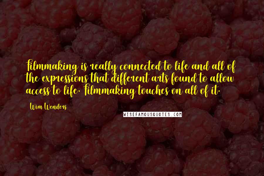 Wim Wenders Quotes: Filmmaking is really connected to life and all of the expressions that different arts found to allow access to life. Filmmaking touches on all of it.