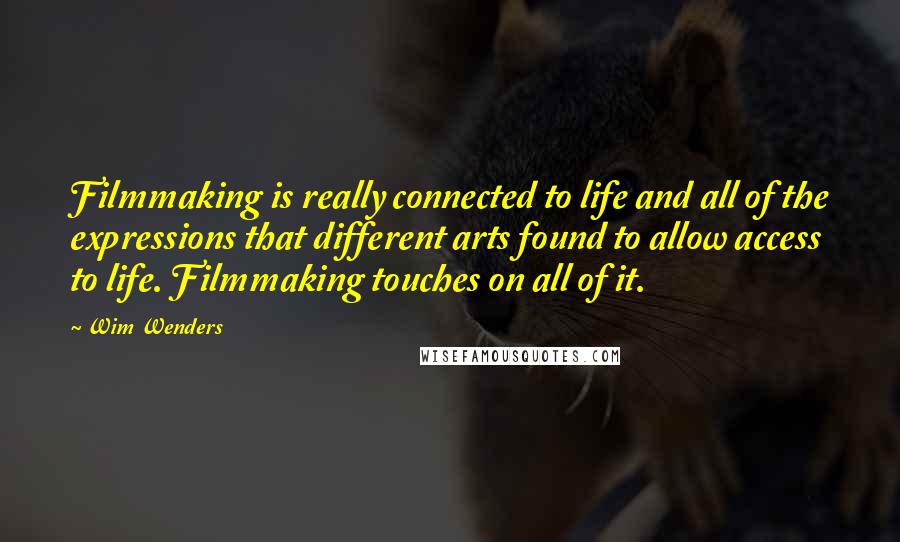 Wim Wenders Quotes: Filmmaking is really connected to life and all of the expressions that different arts found to allow access to life. Filmmaking touches on all of it.