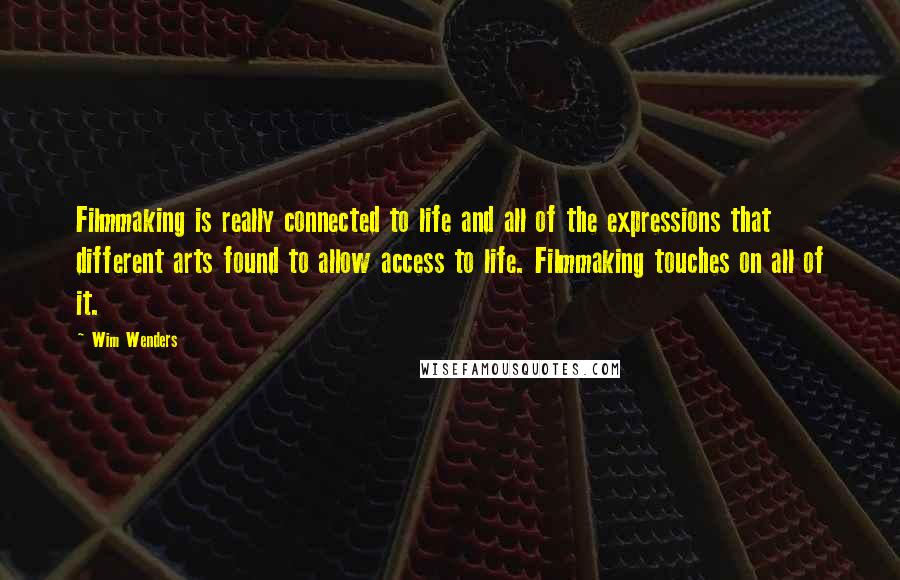 Wim Wenders Quotes: Filmmaking is really connected to life and all of the expressions that different arts found to allow access to life. Filmmaking touches on all of it.