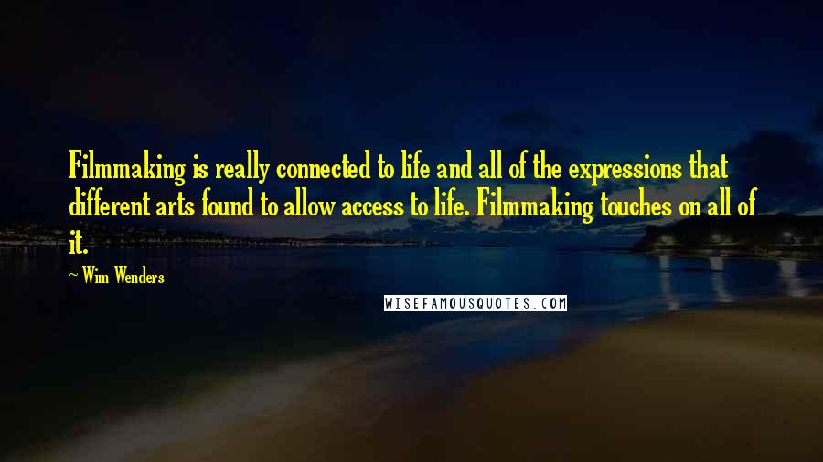 Wim Wenders Quotes: Filmmaking is really connected to life and all of the expressions that different arts found to allow access to life. Filmmaking touches on all of it.