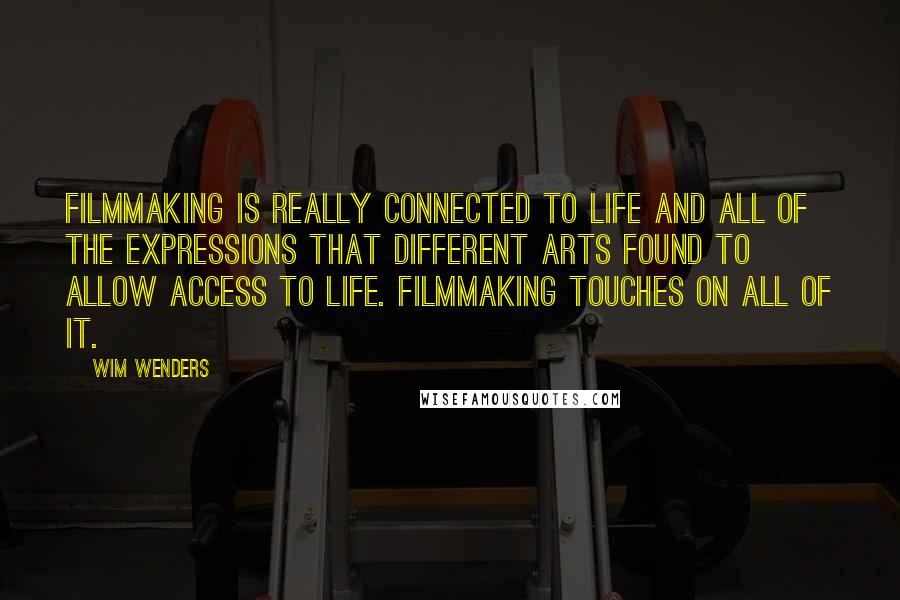 Wim Wenders Quotes: Filmmaking is really connected to life and all of the expressions that different arts found to allow access to life. Filmmaking touches on all of it.