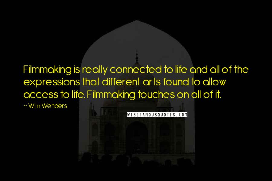 Wim Wenders Quotes: Filmmaking is really connected to life and all of the expressions that different arts found to allow access to life. Filmmaking touches on all of it.