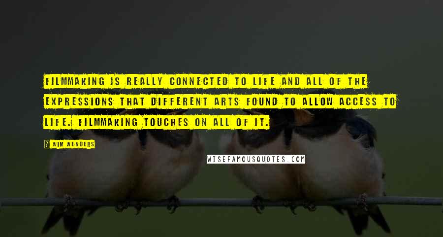 Wim Wenders Quotes: Filmmaking is really connected to life and all of the expressions that different arts found to allow access to life. Filmmaking touches on all of it.