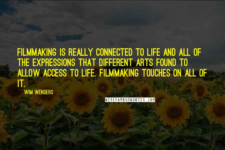 Wim Wenders Quotes: Filmmaking is really connected to life and all of the expressions that different arts found to allow access to life. Filmmaking touches on all of it.