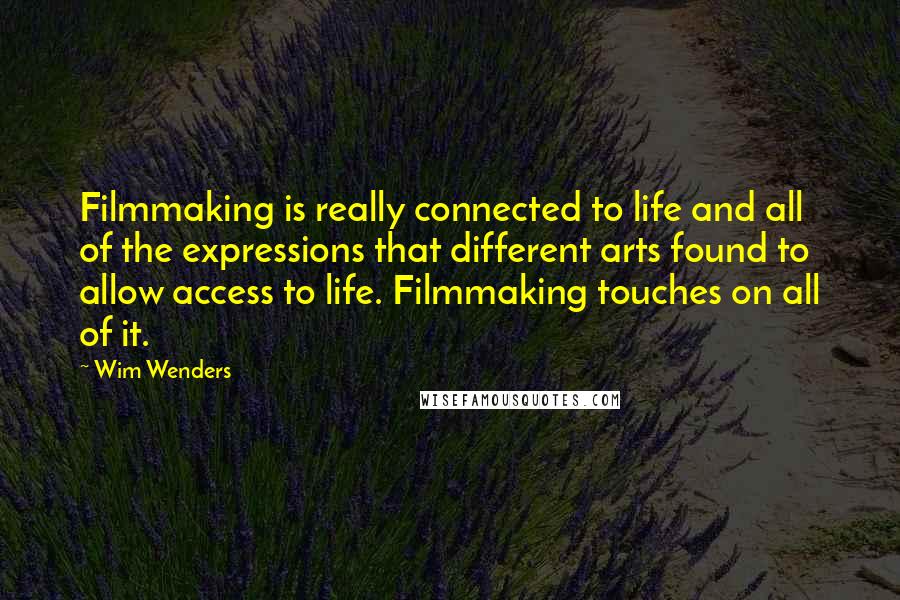 Wim Wenders Quotes: Filmmaking is really connected to life and all of the expressions that different arts found to allow access to life. Filmmaking touches on all of it.