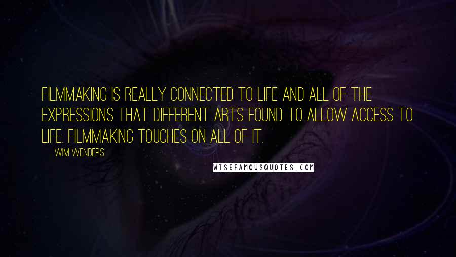 Wim Wenders Quotes: Filmmaking is really connected to life and all of the expressions that different arts found to allow access to life. Filmmaking touches on all of it.