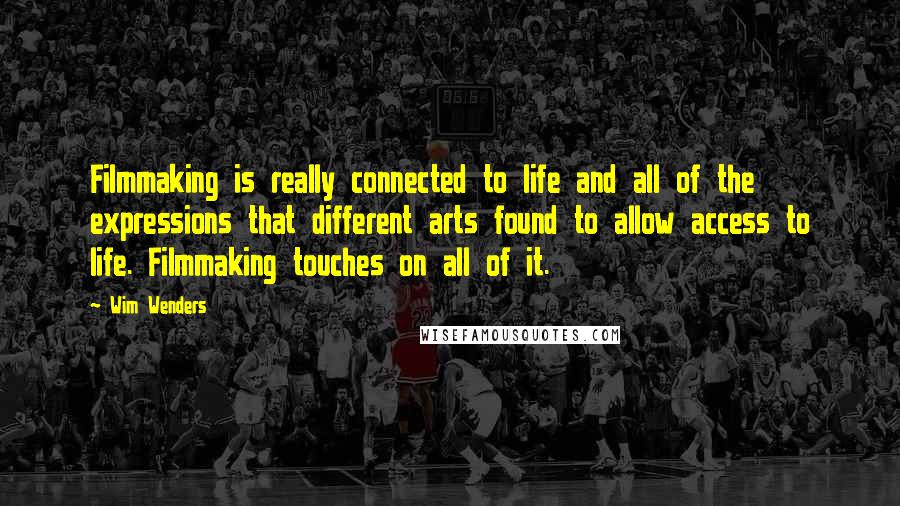 Wim Wenders Quotes: Filmmaking is really connected to life and all of the expressions that different arts found to allow access to life. Filmmaking touches on all of it.