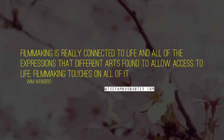 Wim Wenders Quotes: Filmmaking is really connected to life and all of the expressions that different arts found to allow access to life. Filmmaking touches on all of it.