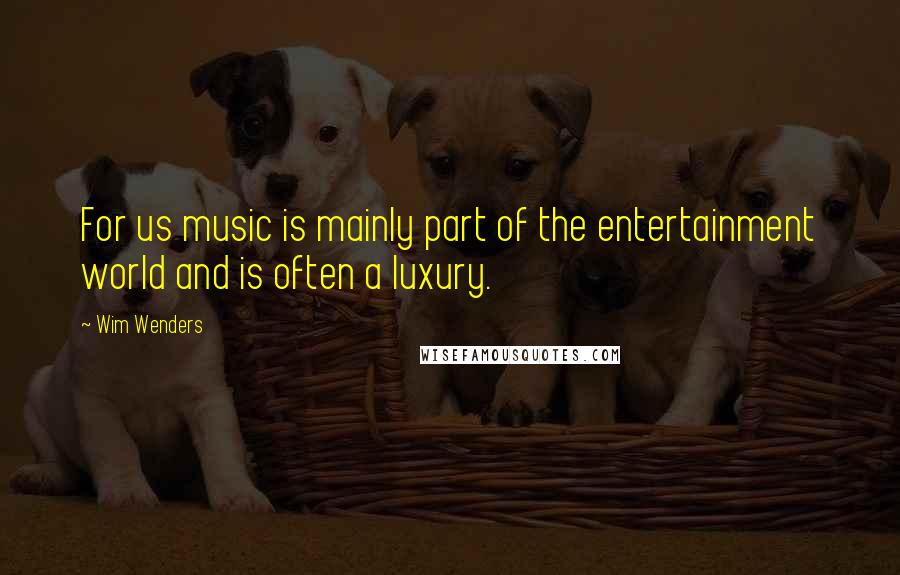 Wim Wenders Quotes: For us music is mainly part of the entertainment world and is often a luxury.