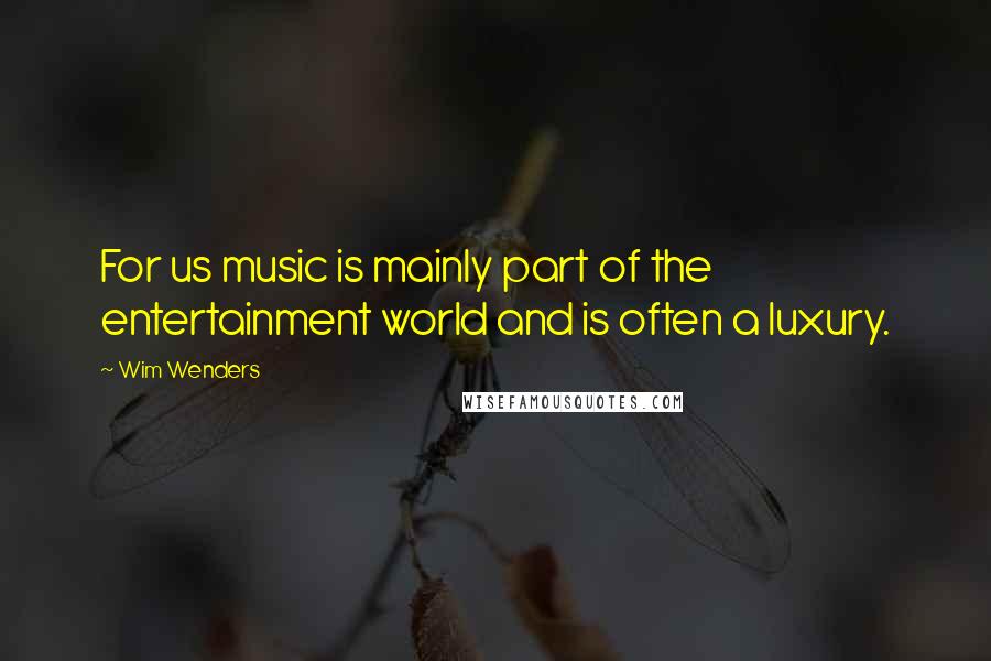 Wim Wenders Quotes: For us music is mainly part of the entertainment world and is often a luxury.