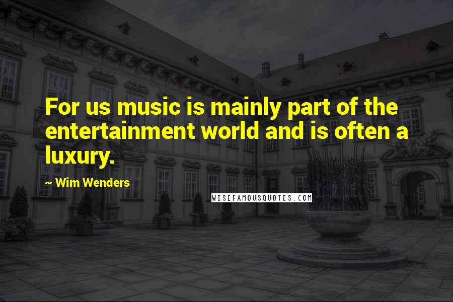 Wim Wenders Quotes: For us music is mainly part of the entertainment world and is often a luxury.