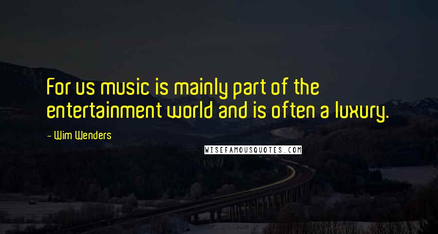 Wim Wenders Quotes: For us music is mainly part of the entertainment world and is often a luxury.