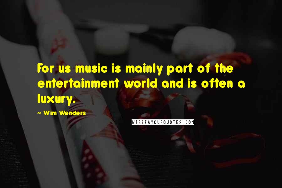 Wim Wenders Quotes: For us music is mainly part of the entertainment world and is often a luxury.