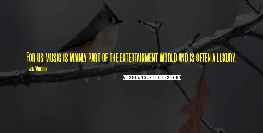 Wim Wenders Quotes: For us music is mainly part of the entertainment world and is often a luxury.