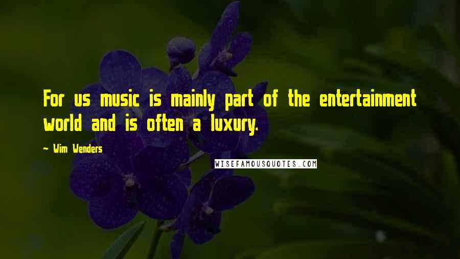 Wim Wenders Quotes: For us music is mainly part of the entertainment world and is often a luxury.