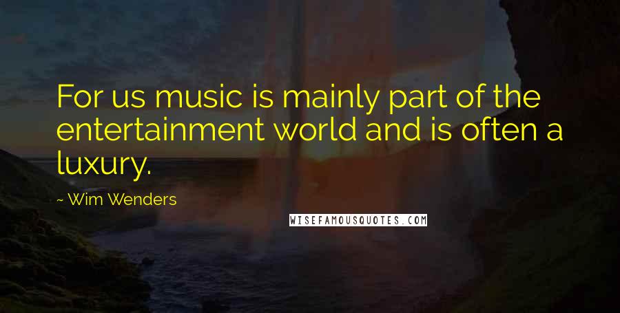 Wim Wenders Quotes: For us music is mainly part of the entertainment world and is often a luxury.