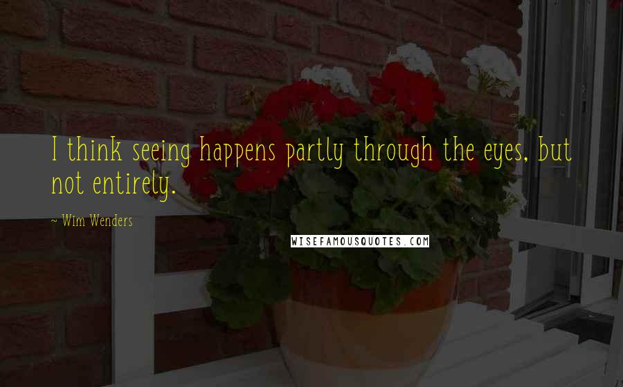 Wim Wenders Quotes: I think seeing happens partly through the eyes, but not entirely.