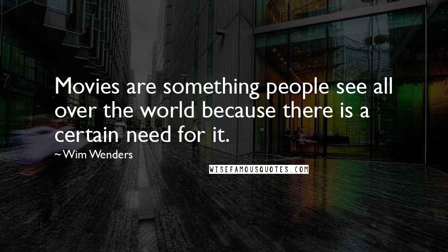 Wim Wenders Quotes: Movies are something people see all over the world because there is a certain need for it.