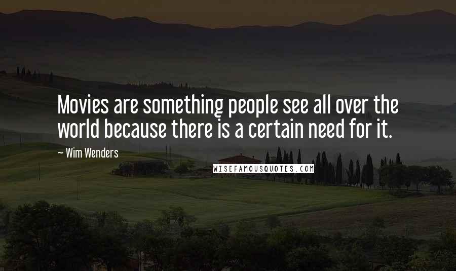 Wim Wenders Quotes: Movies are something people see all over the world because there is a certain need for it.