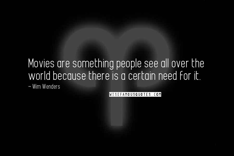 Wim Wenders Quotes: Movies are something people see all over the world because there is a certain need for it.