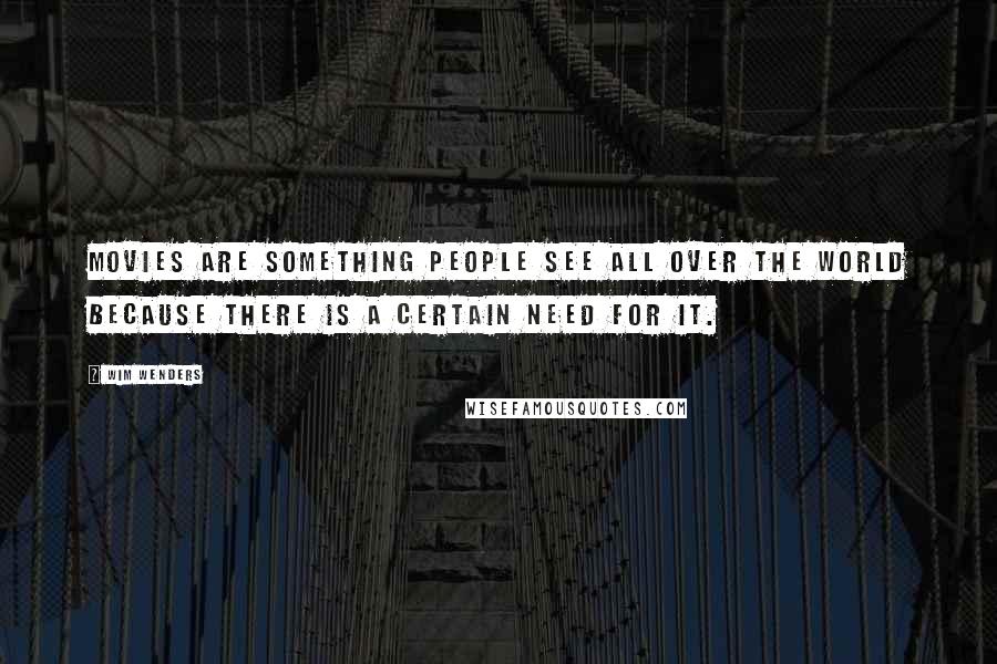 Wim Wenders Quotes: Movies are something people see all over the world because there is a certain need for it.