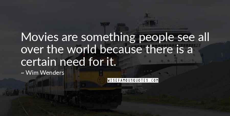 Wim Wenders Quotes: Movies are something people see all over the world because there is a certain need for it.