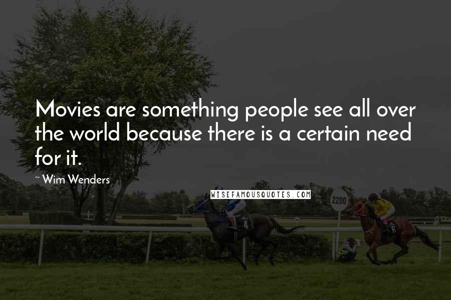 Wim Wenders Quotes: Movies are something people see all over the world because there is a certain need for it.