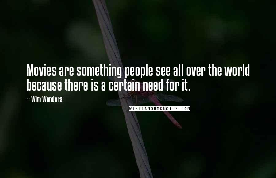 Wim Wenders Quotes: Movies are something people see all over the world because there is a certain need for it.