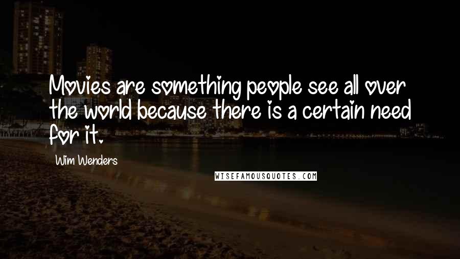 Wim Wenders Quotes: Movies are something people see all over the world because there is a certain need for it.