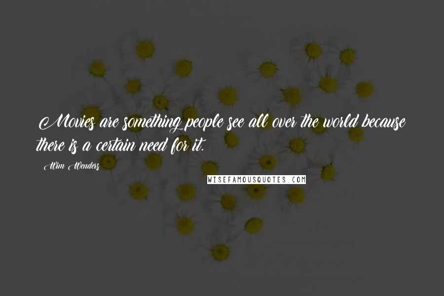 Wim Wenders Quotes: Movies are something people see all over the world because there is a certain need for it.