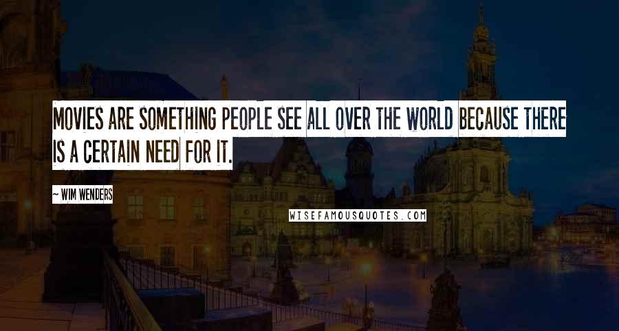 Wim Wenders Quotes: Movies are something people see all over the world because there is a certain need for it.