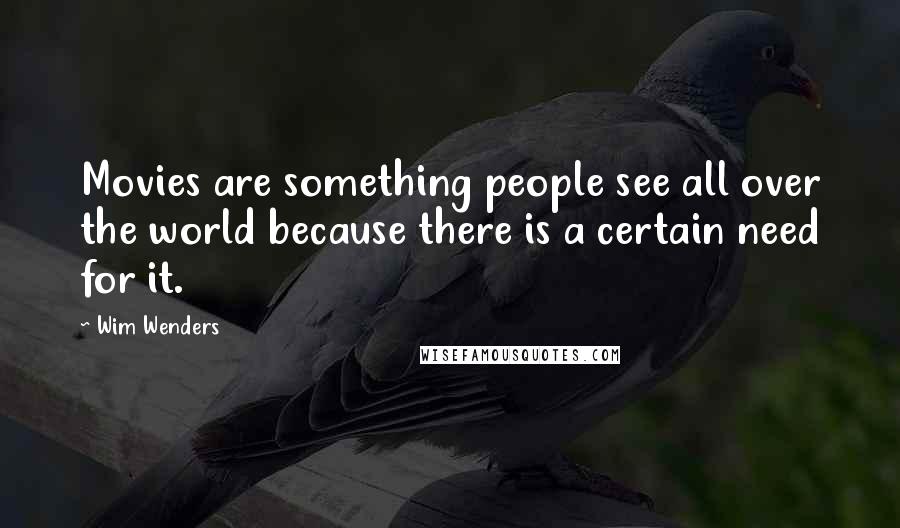 Wim Wenders Quotes: Movies are something people see all over the world because there is a certain need for it.