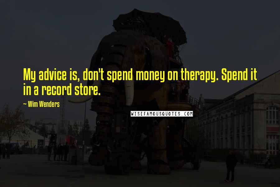 Wim Wenders Quotes: My advice is, don't spend money on therapy. Spend it in a record store.