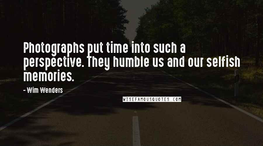 Wim Wenders Quotes: Photographs put time into such a perspective. They humble us and our selfish memories.