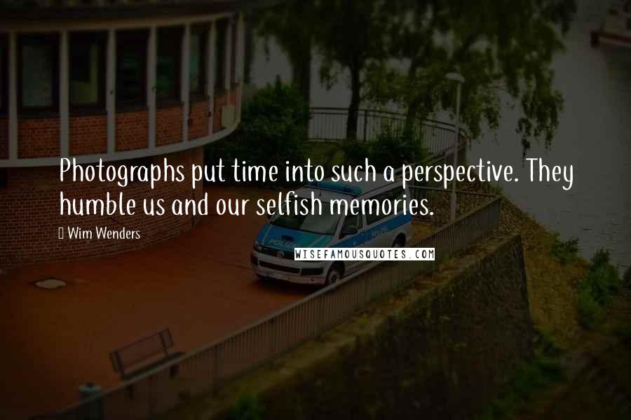 Wim Wenders Quotes: Photographs put time into such a perspective. They humble us and our selfish memories.