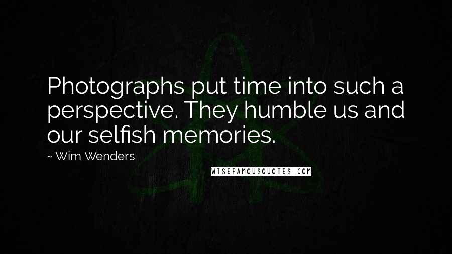 Wim Wenders Quotes: Photographs put time into such a perspective. They humble us and our selfish memories.