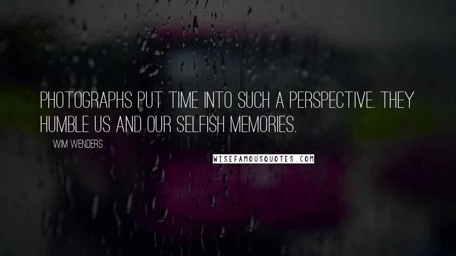 Wim Wenders Quotes: Photographs put time into such a perspective. They humble us and our selfish memories.