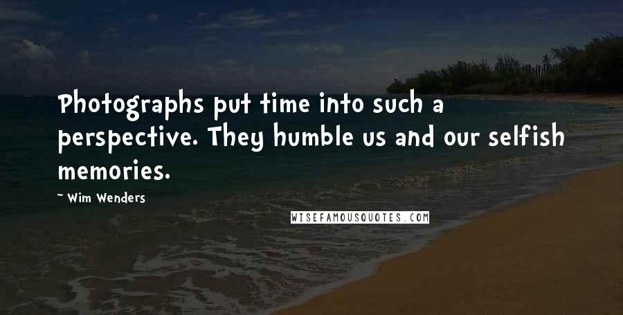 Wim Wenders Quotes: Photographs put time into such a perspective. They humble us and our selfish memories.