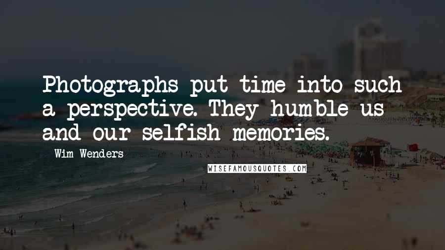 Wim Wenders Quotes: Photographs put time into such a perspective. They humble us and our selfish memories.