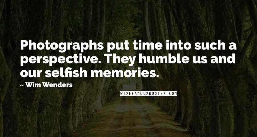 Wim Wenders Quotes: Photographs put time into such a perspective. They humble us and our selfish memories.