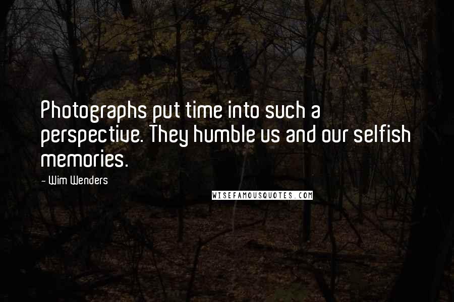 Wim Wenders Quotes: Photographs put time into such a perspective. They humble us and our selfish memories.