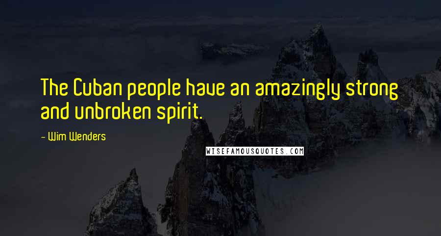 Wim Wenders Quotes: The Cuban people have an amazingly strong and unbroken spirit.