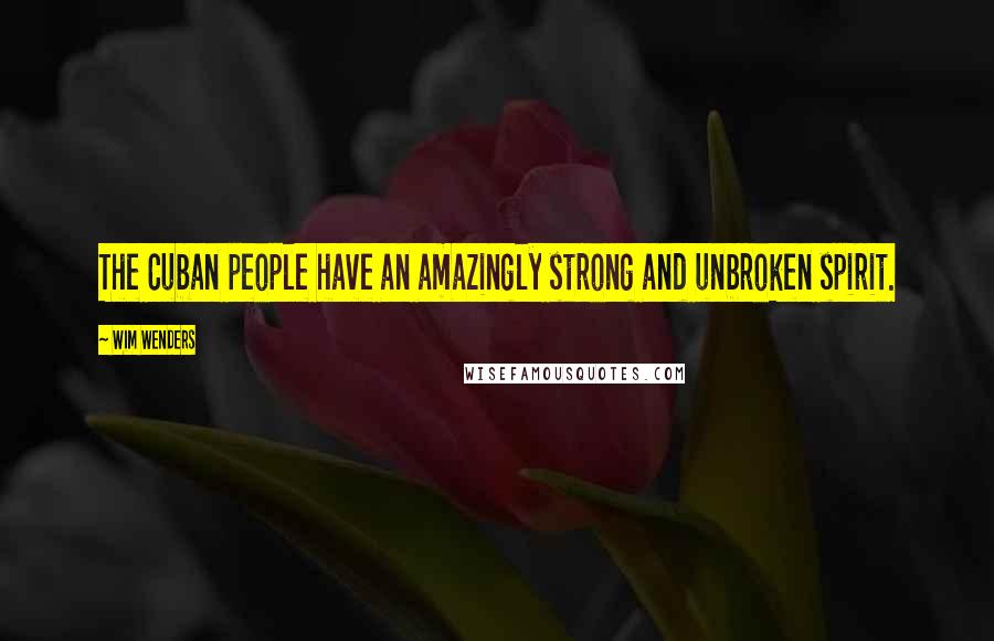Wim Wenders Quotes: The Cuban people have an amazingly strong and unbroken spirit.