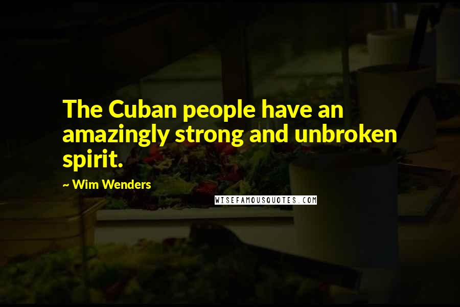 Wim Wenders Quotes: The Cuban people have an amazingly strong and unbroken spirit.