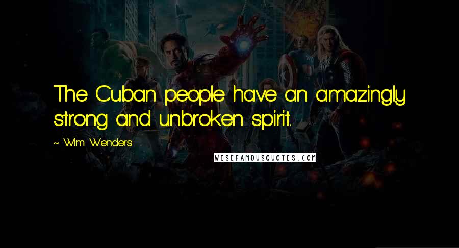 Wim Wenders Quotes: The Cuban people have an amazingly strong and unbroken spirit.