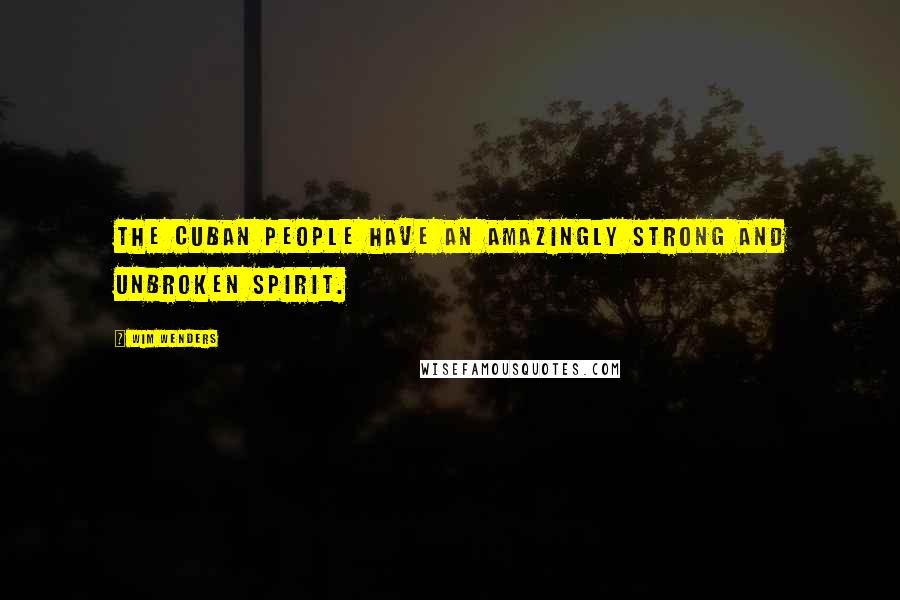 Wim Wenders Quotes: The Cuban people have an amazingly strong and unbroken spirit.