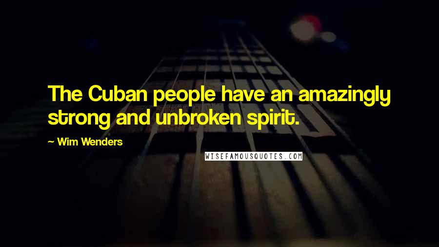 Wim Wenders Quotes: The Cuban people have an amazingly strong and unbroken spirit.