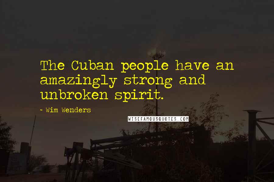 Wim Wenders Quotes: The Cuban people have an amazingly strong and unbroken spirit.