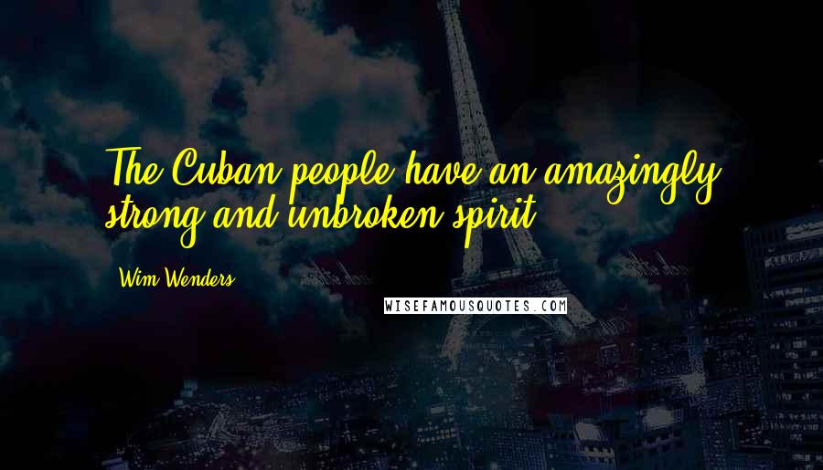 Wim Wenders Quotes: The Cuban people have an amazingly strong and unbroken spirit.