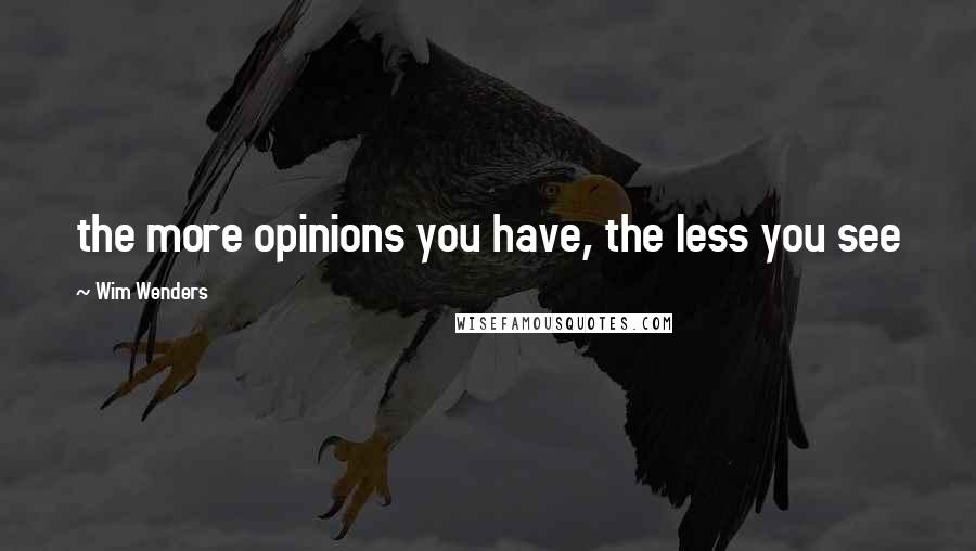 Wim Wenders Quotes: the more opinions you have, the less you see